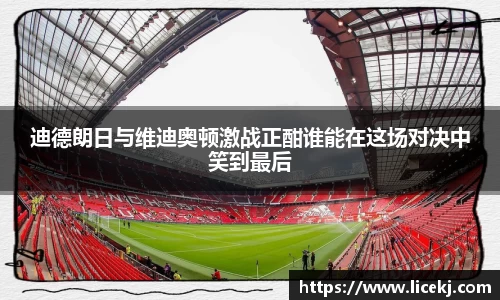 迪德朗日与维迪奥顿激战正酣谁能在这场对决中笑到最后
